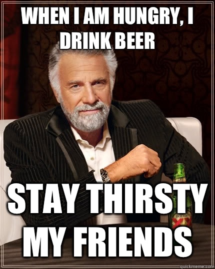 When I am hungry, I drink beer Stay thirsty my friends Caption 3 goes here  The Most Interesting Man In The World