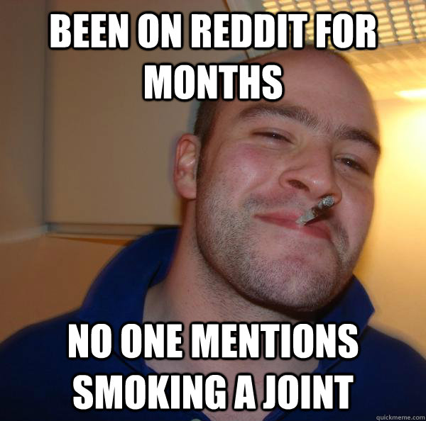 Been on Reddit for months No one mentions smoking a JOINT - Been on Reddit for months No one mentions smoking a JOINT  Misc