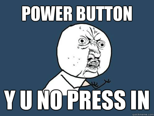 power button y u no press in  Y U No
