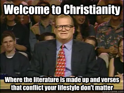 Welcome to Christianity Where the literature is made up and verses that conflict your lifestyle don't matter  Its time to play drew carey