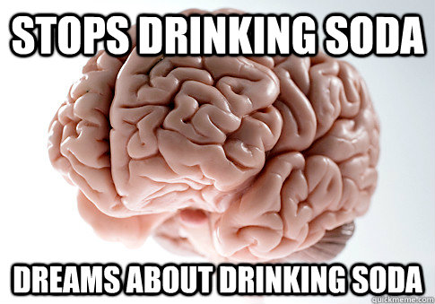 STOPS DRINKING SODA DREAMS ABOUT DRINKING SODA  Scumbag Brain