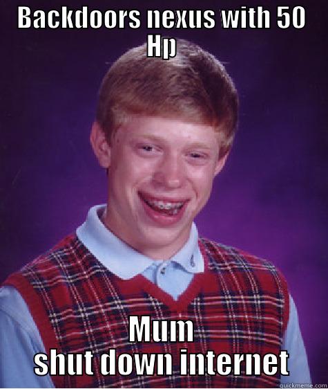BACKDOORS NEXUS WITH 50 HP MUM SHUT DOWN INTERNET Bad Luck Brian