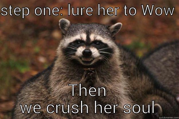 Yes yes  - STEP ONE: LURE HER TO WOW  THEN WE CRUSH HER SOUL Evil Plotting Raccoon