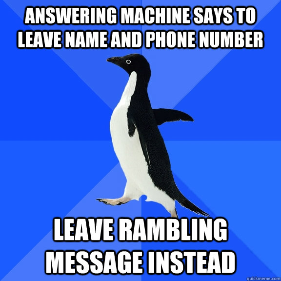Answering machine says to leave name and phone number leave rambling message instead - Answering machine says to leave name and phone number leave rambling message instead  Socially Awkward Penguin