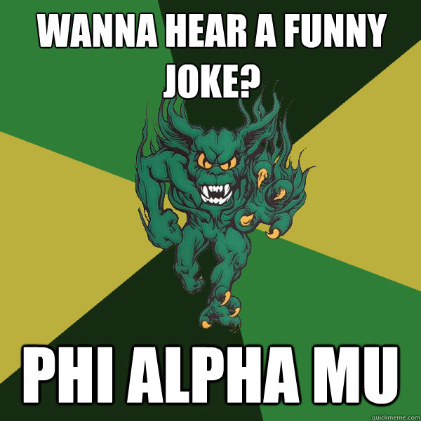 Wanna hear a funny joke? Phi Alpha Mu  Green Terror