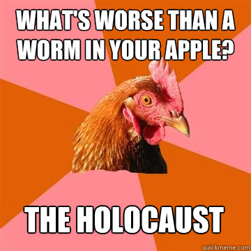 What's worse than a worm in your apple? The Holocaust  Anti-Joke Chicken
