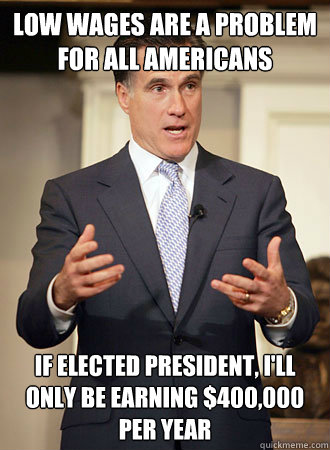 low wages are a problem for all americans If elected President, i'll only be earning $400,000 per year  Relatable Romney