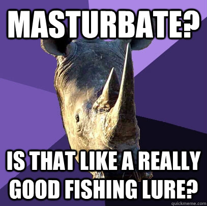 Masturbate? Is that like a really good fishing lure?  Sexually Oblivious Rhino