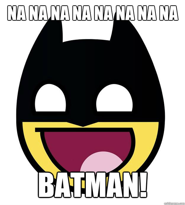 Na na na na na na na na BATMAN!  