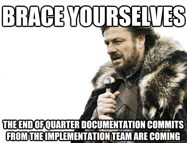 Brace yourselves The end of quarter documentation commits from the implementation team are coming - Brace yourselves The end of quarter documentation commits from the implementation team are coming  BRACEYOSELVES