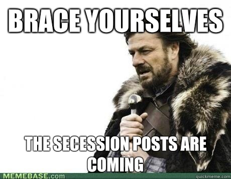 Brace Yourselves The secession posts are coming - Brace Yourselves The secession posts are coming  brace yourselves birthday