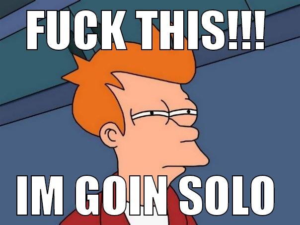 FUCK THIS!!! IM GOIN SOLO Futurama Fry