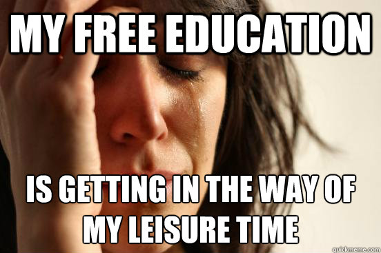 my free education is getting in the way of my leisure time  First World Problems