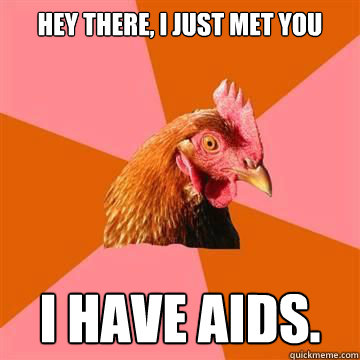 Hey there, I just met you I have Aids. Caption 3 goes here  Anti-Joke Chicken