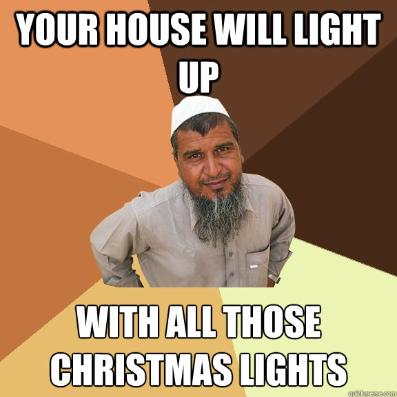 Your house will light up With all those 
Christmas lights  Ordinary Muslim Man