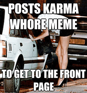 posts karma whore meme to get to the front page  Karma Whore