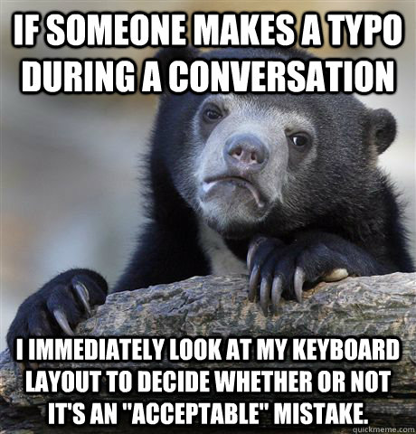 If someone makes a typo during a conversation I immediately look at my keyboard layout to decide whether or not it's an 