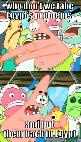 WHY DON'T WE TAKE EGYPT'S PROBLEMS  AND PUT THEM BACK IN EGYPT Push it somewhere else Patrick