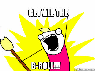 Get ALL THE B-ROLL!!!  All The Things