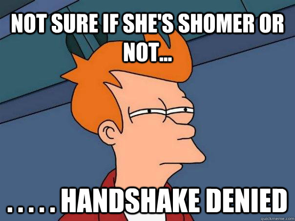 Not Sure if she's shomer or not... . . . . . handshake denied  Futurama Fry