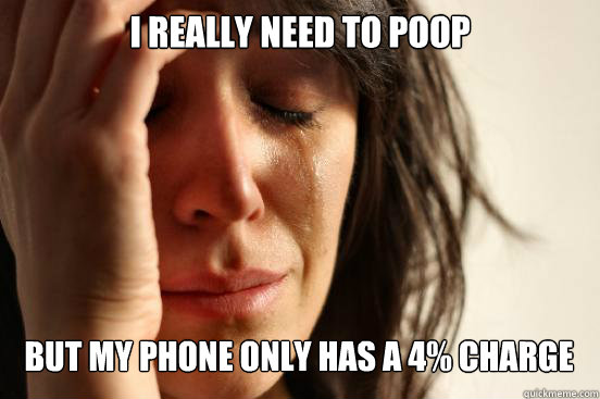 I really need to poop
 but my phone only has a 4% charge Caption 3 goes here  First World Problems