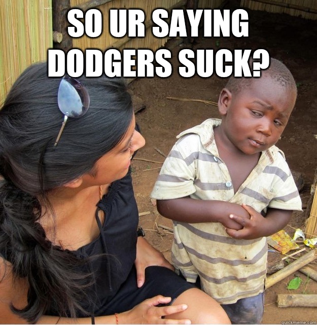 So ur saying dodgers suck?   Skeptical Third World Kid