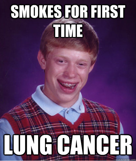 Smokes for first time Lung cancer  Bad Luck Brian