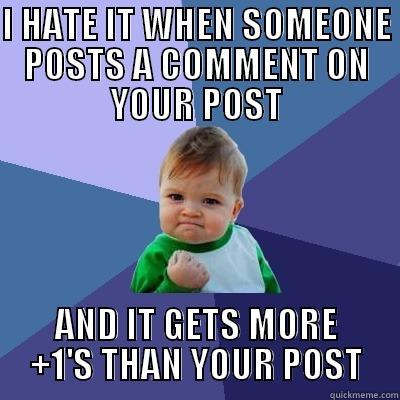 I HATE IT WHEN SOMEONE POSTS A COMMENT ON YOUR POST AND IT GETS MORE +1'S THAN YOUR POST Success Kid