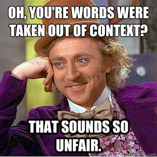Oh, you're words were taken out of context? That sounds so unfair.   Creepy Wonka