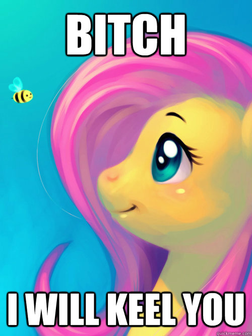 Bitch  I will KEEL YOU  