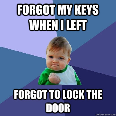 Forgot my keys when I left Forgot to lock the door  Success Kid