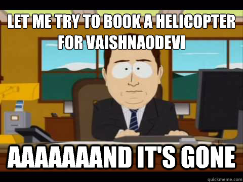 LET ME TRY TO BOOK A HELICOPTER FOR VAISHNAODEVI AAAAAAAND IT'S GONE  And its gone