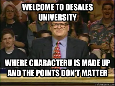 Welcome to Desales university Where characteru is made up and the points don't matter  Its time to play drew carey