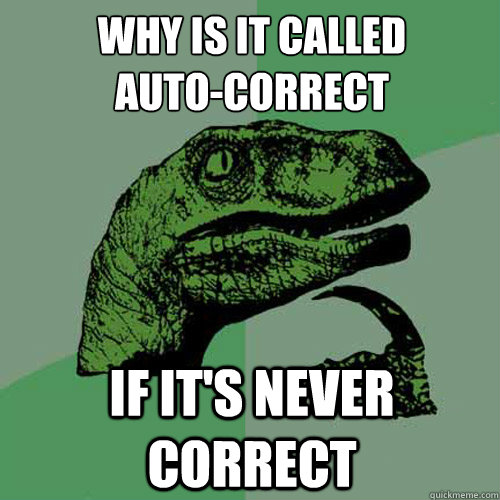 Why is it called 
Auto-correct If it's never correct  Philosoraptor