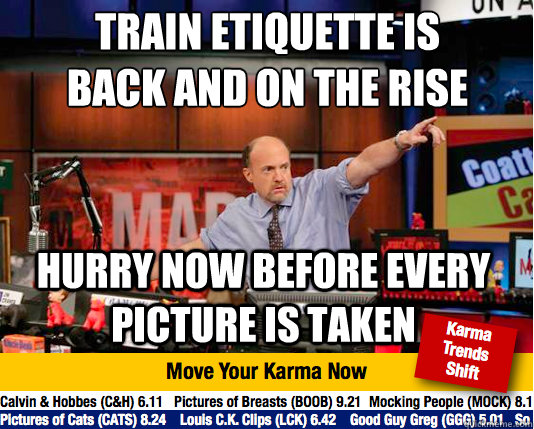 Train etiquette is back and on the rise
 hurry now before every picture is taken  - Train etiquette is back and on the rise
 hurry now before every picture is taken   Mad Karma with Jim Cramer