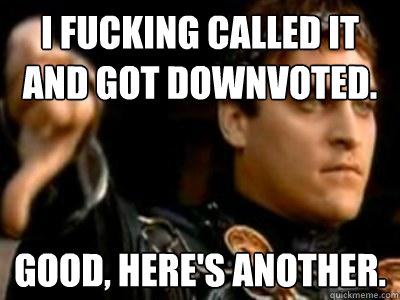 I fucking called it and got downvoted. Good, here's another.  Downvoting Roman