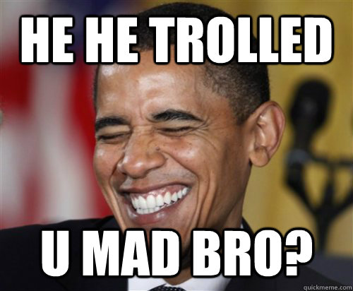 He He TROLLED U Mad Bro?  Scumbag Obama