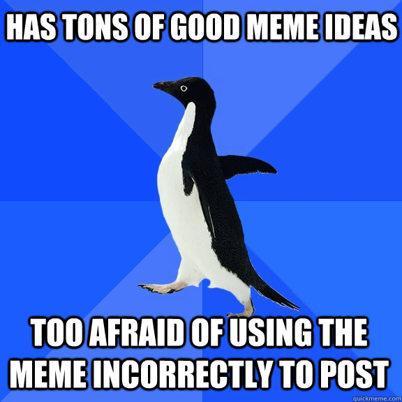 Has tons of good meme ideas Too afraid of using the meme incorrectly to post  Socially Awkward Penguin