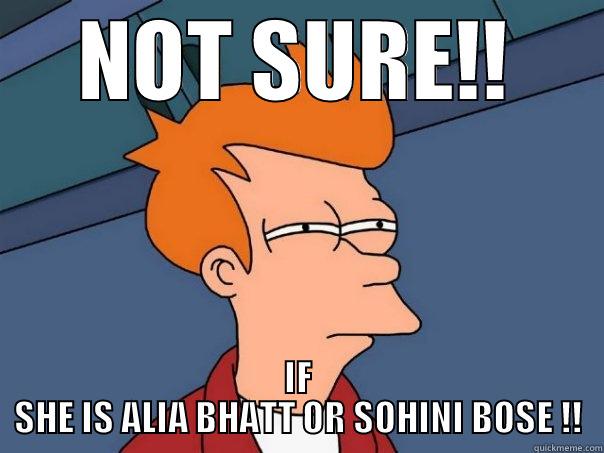 NOT SURE!! IF SHE IS ALIA BHATT OR SOHINI BOSE !! Futurama Fry