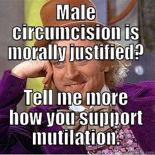 MALE CIRCUMCISION IS MORALLY JUSTIFIED? TELL ME MORE HOW YOU SUPPORT MUTILATION. Condescending Wonka