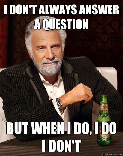 I don't always answer a question But when i do, i do i don't  I dont always eat children