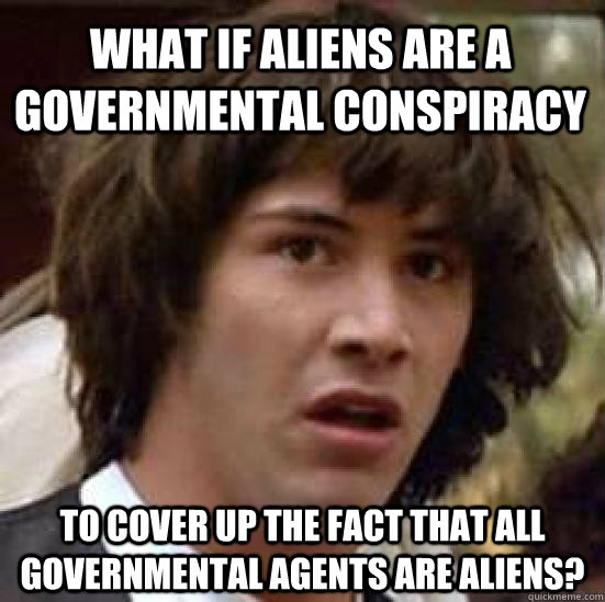 What if aliens are a governmental conspiracy to cover up the fact that all governmental agents are aliens? - What if aliens are a governmental conspiracy to cover up the fact that all governmental agents are aliens?  conspiracy keanu
