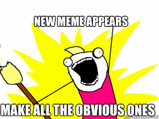 New meme appears  MAKE ALL THE OBVIOUS ONES - New meme appears  MAKE ALL THE OBVIOUS ONES  All The Things