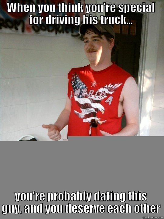 WHEN YOU THINK YOU'RE SPECIAL FOR DRIVING HIS TRUCK... YOU'RE PROBABLY DATING THIS GUY, AND YOU DESERVE EACH OTHER Redneck Randal