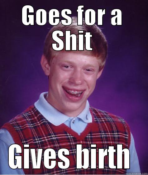 GOES FOR A SHIT GIVES BIRTH  Bad Luck Brian