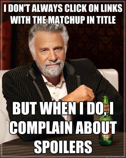 I don't always click on links with the matchup in title But when I do, I complain about spoilers - I don't always click on links with the matchup in title But when I do, I complain about spoilers  The Most Interesting Man In The World