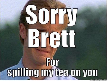Apologetic Tom - SORRY BRETT FOR SPILLING MY TEA ON YOU 1990s Problems