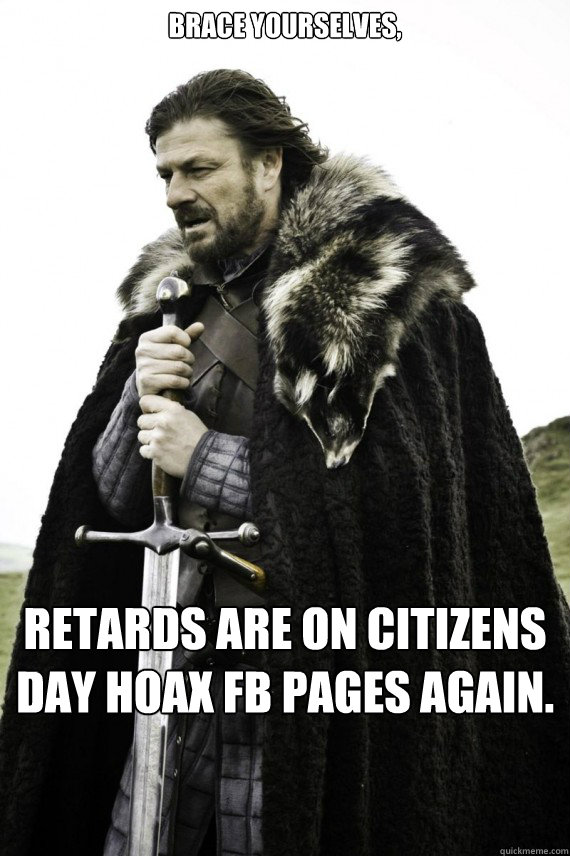 Brace yourselves, Retards are on Citizens Day Hoax FB pages again.

   Brace yourself