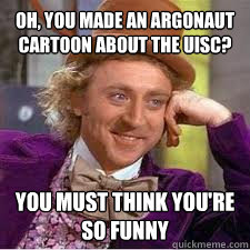 Oh, you made an Argonaut cartoon about the UISC? You must think you're so funny  WILLY WONKA SARCASM
