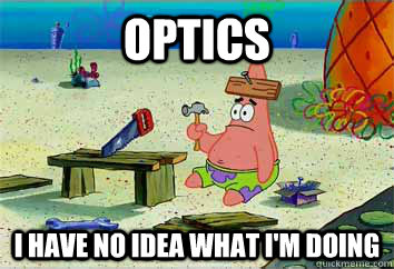 Optics I have no idea what i'm doing  I have no idea what Im doing - Patrick Star